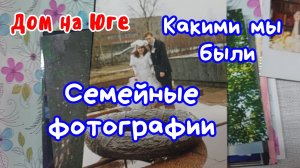 Дом на Юге. Семейные фотографии. Какими мы были.