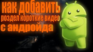 Как добавить Раздел короткие видео с Андройда