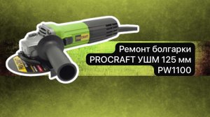 Ремонт болгарки  PROCRAFT УШМ 125 мм PW1100  20 апреля.