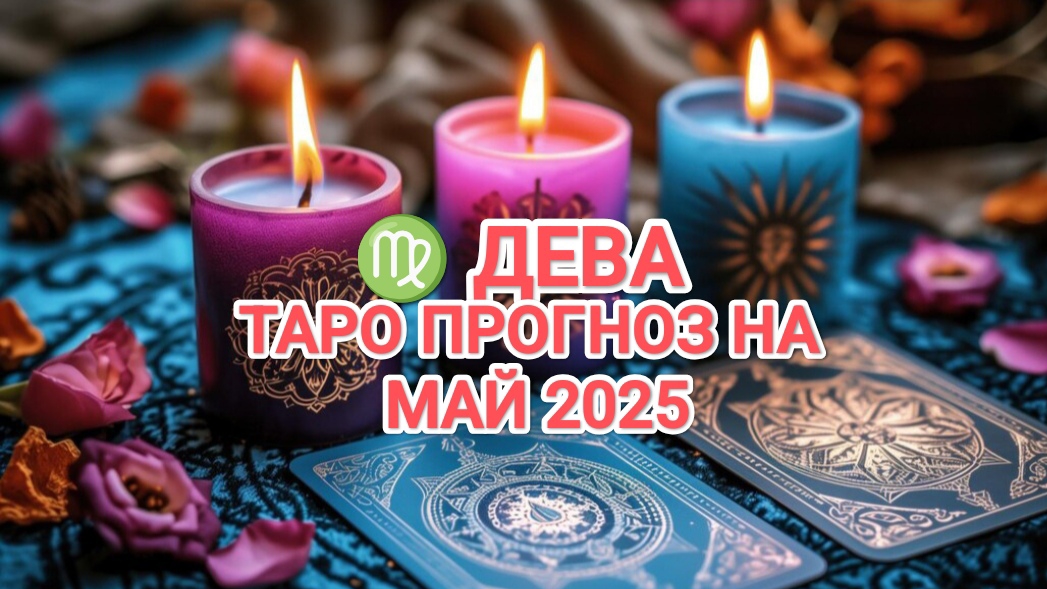 ♍ ДЕВА 🍀 ТАРО ПРОГНОЗ НА МАЙ 2025