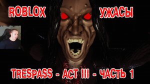 Роблокс ужасы ➤ПРОРВАТЬСЯ ХОРРОР Акт 3 - Часть 1 ➤ Прохождение игры Roblox TRESPASS - ACT 3 - Part 1