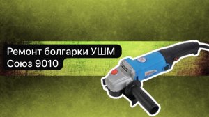 Ремонт болгарки УШМ Союз 9010  19 апреля.