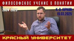 Философское учение о понятии. Красный университет. К. В. Юрков. 19.03.2025.