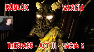 Роблокс ужасы ➤ПРОРВАТЬСЯ ХОРРОР Акт 3 - Часть 2 ➤ Прохождение игры Roblox TRESPASS - ACT 3 - Part 2