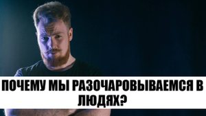 Почему мы разочаровываемся в людях?