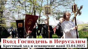 Крестный ход и освящение ваий 13.04.2025 в праздник Входа Господня во Иерусалим