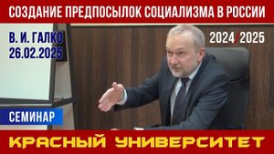 Создание предпосылок социализма в России. В. И. Галко. Красный университет. 26.02.2025.