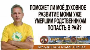 Поможет ли моё Духовное развитие моим уже умершим родственникам попасть в Рай?