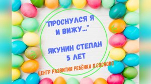 ЦРР Якунин Степан 5 лет Проснулся я и вижу