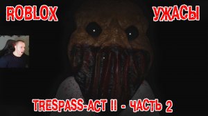 Роблокс ужасы ➤ПРОРВАТЬСЯ ХОРРОР Акт 2 - Часть 2 ➤ Прохождение игры Roblox TRESPASS - ACT 2 - Part 2