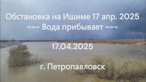 Обстановка на Ишиме 17 апр. 2025 — Вода прибывает. | 17.04.2025