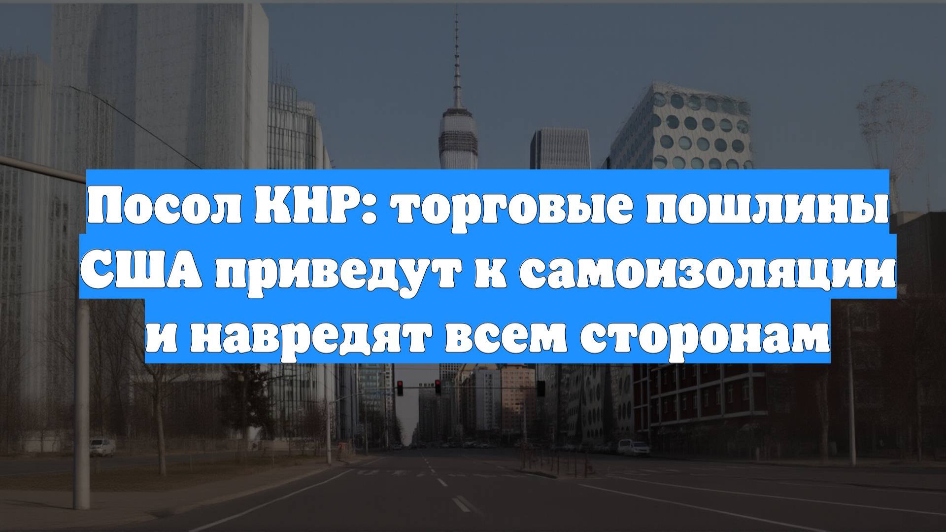 Посол КНР: торговые пошлины США приведут к самоизоляции и навредят всем сторонам
