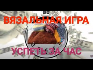 #вязальная игра Успеть за час/Вязание.