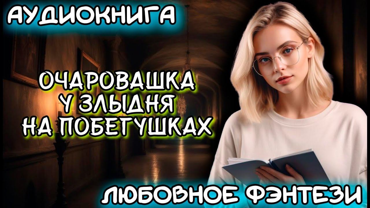 АУДИОКНИГА ЛЮБОВНОЕ ФЭНТЕЗИ: ОЧАРОВАШКА У ЗЛЫДНЯ НА ПОБЕГУШКАХ