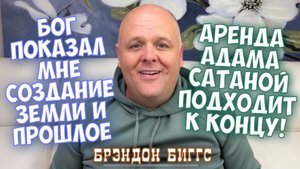 БОГ ПОКАЗАЛ МНЕ СОЗДАНИЕ ЗЕМЛИ И ПРОШЛОЕ. АРЕНДА АДАМА САТАНОЙ ПОДХОДИТ К КОНЦУ. Брэндон Биггс