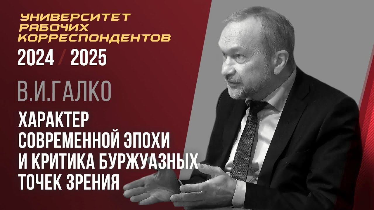 Характер современной эпохи и критика буржуазных точек зрения. В. И. Галко. 27.02.2025.