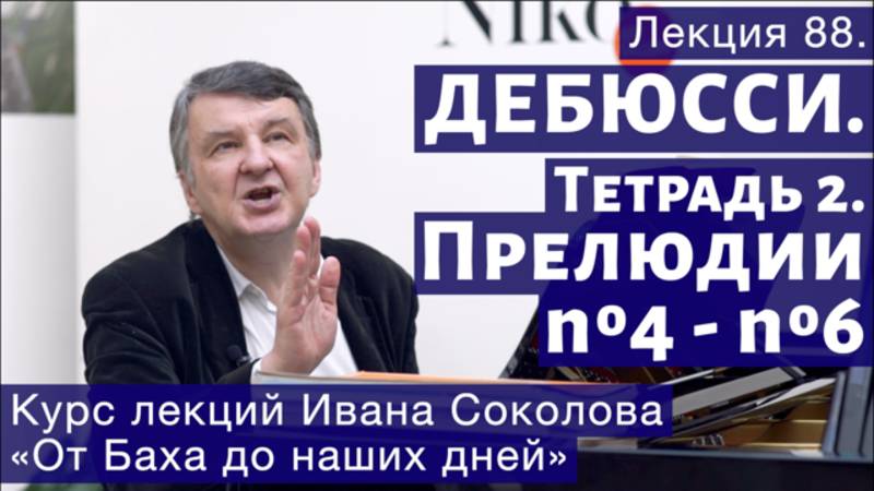Лекция 88. Клод Дебюсси. Тетрадь 2. Прелюдии №4 - №6. | Композитор Иван Соколов о музыке.