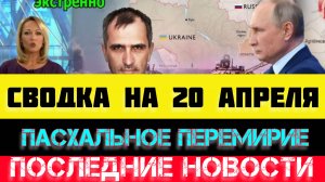 СВОДКА БОЕВЫХ ДЕЙСТВИЙ - ВОЙНА НА УКРАИНЕ НА 20 АПРЕЛЯ, НОВОСТИ СВО