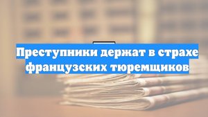 Преступники держат в страхе французских тюремщиков