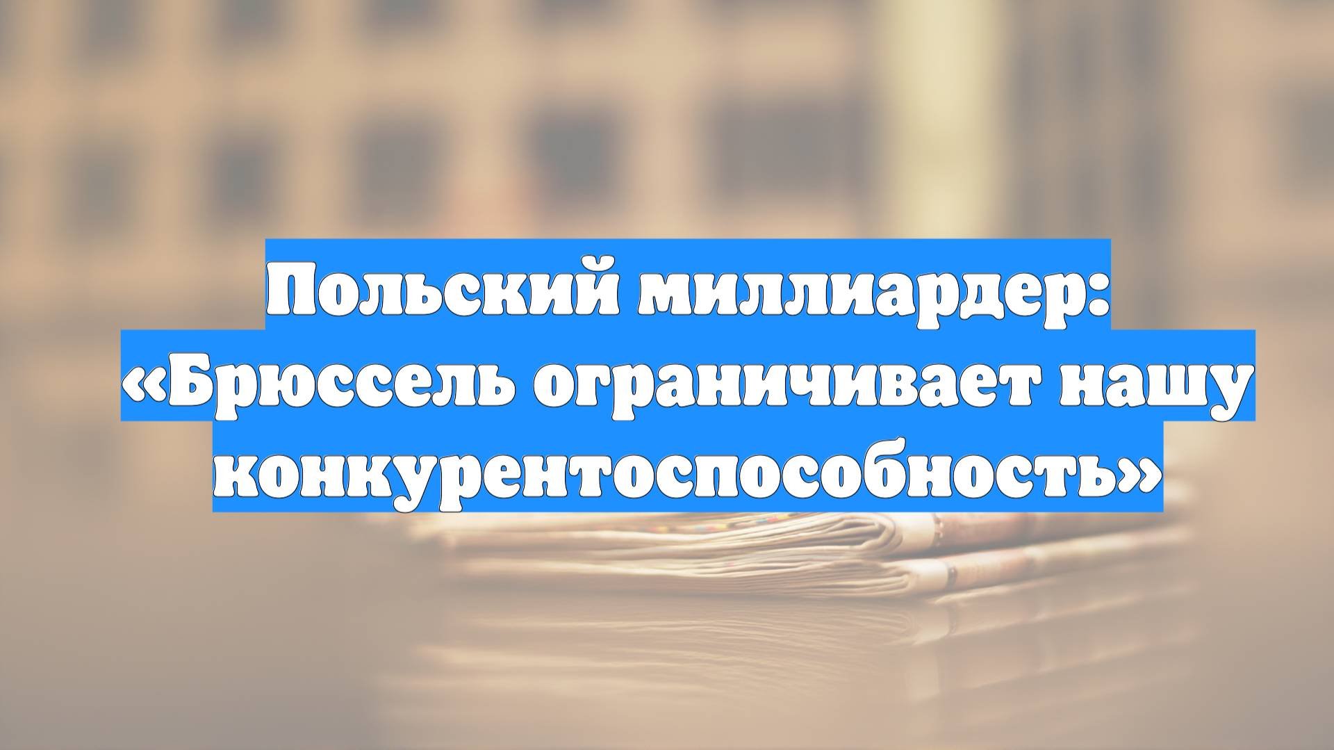 Польский миллиардер: «Брюссель ограничивает нашу конкурентоспособность»