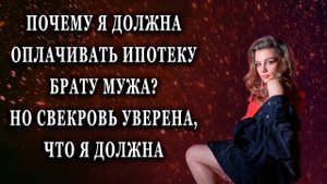 Почему я должна оплачивать ипотеку брату мужа Реальные истории