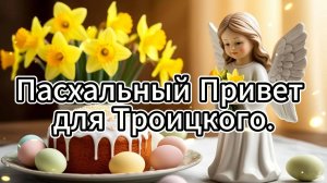 поздравление "Пасхальный Привет для Троицкого."