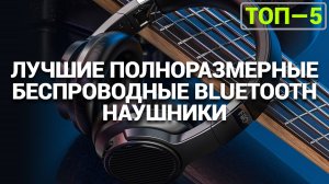 ТОП-5 беспроводных полноразмерных наушников 2025 года 🎤: Идеальный звук для каждого! ✨