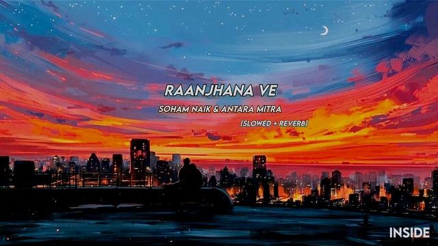Raanjhana Ve [Slowed + Reverb] - Soham Naik & Antara Mitra | Inside смотреть онлайн