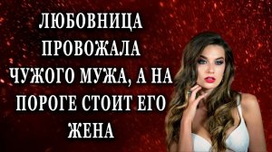 Любовница провожала чужого мужа, а на пороге Жизненные истории рассказы