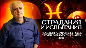 Страдания и испытания. Новые правила на 2.5 года. Сатурн в Рыбах с 29 марта 2025 г. Для всех знаков