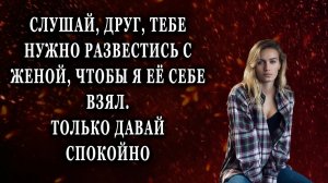 Слушай, друг, тебе нужно развестись с женой Реальные истории