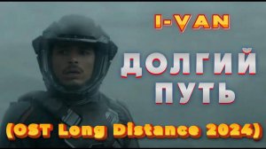 I-Van - Долгий путь (OST Long distance 2024)