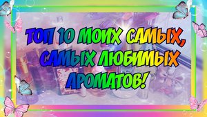 ТОП-10 МОИХ САМЫХ, САМЫХ ЛЮБИМЫХ АРОМАТОВ!!! Перезалив с моего Ютуб канала от 22.11.2020 г.
