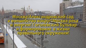 Москва!Александровский сад и волшебство! Река и энергия!Гоголевский бульвар и правильное окружение!