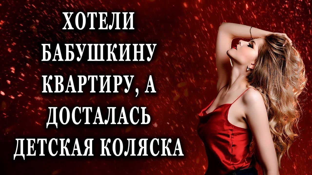 Хотели бабушкину квартиру а досталась Жизненные истории рассказы
