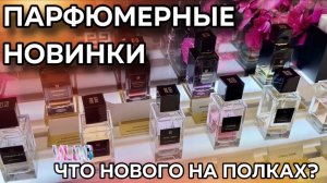 ПАРФЮМЕРНЫЕ НОВИНКИ / ЧТО НОВОГО НА ПОЛКАХ?