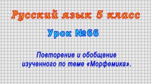 Русский язык 5 класс (Урок№66 - Повторение и обобщение изученного по теме «Морфемика».)