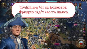 Civilization VII на Божестве - Фридрих ждёт своего шанса