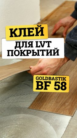 Надёжная фиксация с первого момента! GoldBastik BF58 – прочный клей для кварц-виниловой плитки!