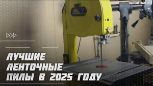 Лучшие ленточные пилы в 2025 году | Какую ленточную пилу купить?