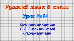 Русский язык 6 класс (Урок№84 - Сочинение по картине Е. В. Сыромятниковой «Первые зрители».)