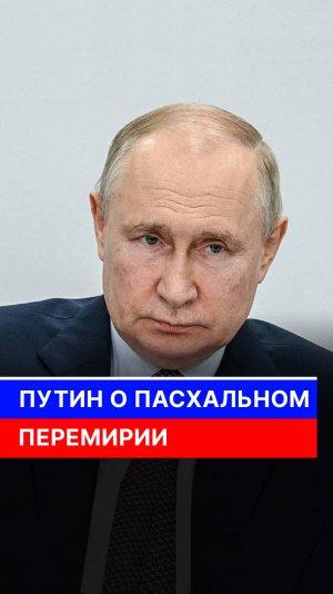 Путин о пасхальном перемирии