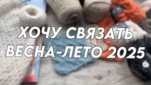 ХОЧУ СВЯЗАТЬ: весна-лето 2025