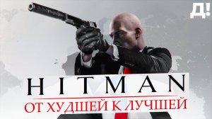 СЕРИЯ HITMAN: ОТ ХУДШЕЙ К ЛУЧШЕЙ