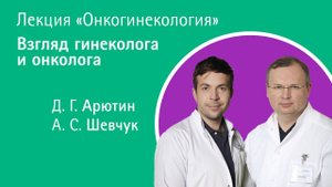 Онкогинекология, взгляд гинеколога и онколога, Д. Г. Арютин и А. С. Шевчук