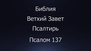 Библия. Ветхий Завет. Книга Псалтирь, псалом 137.