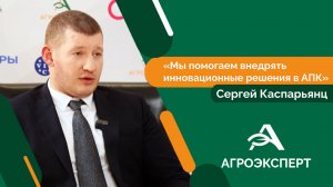 Сергей Каспарьянц: мы помогаем внедрять инновационные решения в АПК