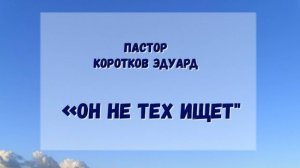 "Он не тех ищет" 
Э. Коротков