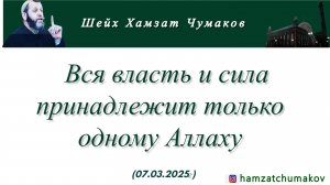 Шейх Хамзат Чумаков | Вся власть и сила принадлежит только одному Аллаху (07.03.2025).