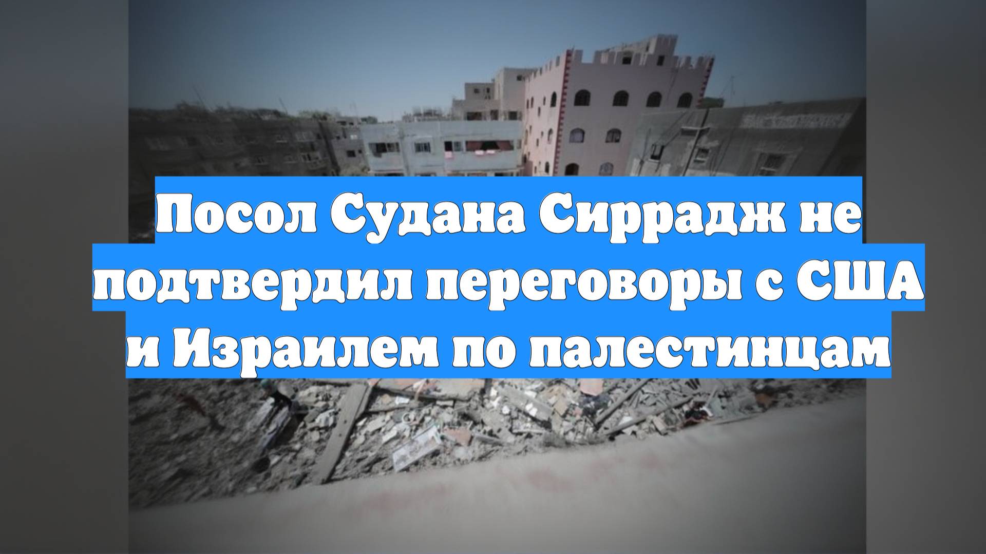 Посол Судана Сиррадж не подтвердил переговоры с США и Израилем по палестинцам